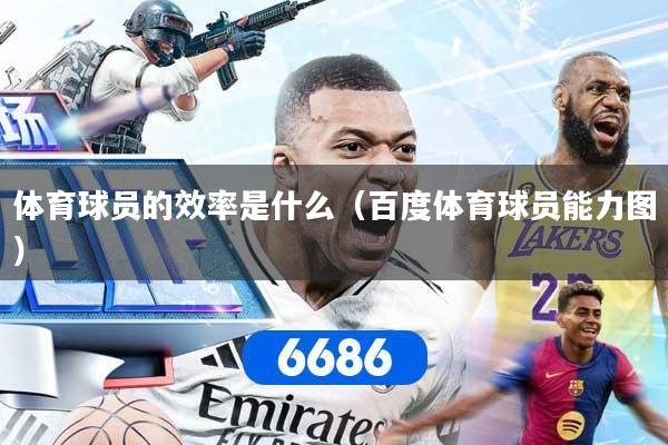 体育球员的效率是什么（百度体育球员能力图）