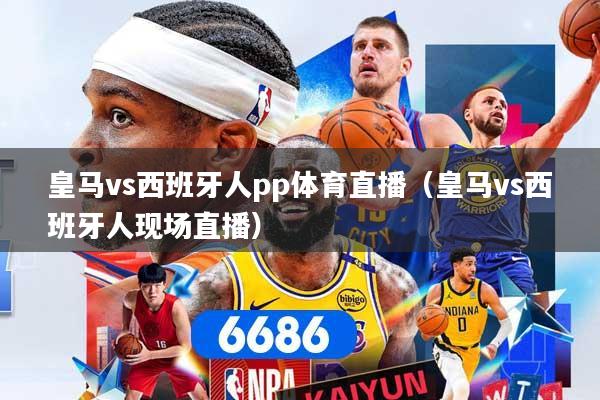 皇马vs西班牙人pp体育直播（皇马vs西班牙人现场直播）