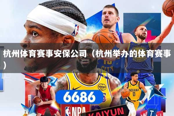 杭州体育赛事安保公司（杭州举办的体育赛事）
