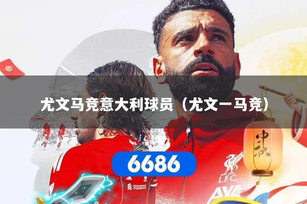 尤文马竞意大利球员（尤文一马竞）