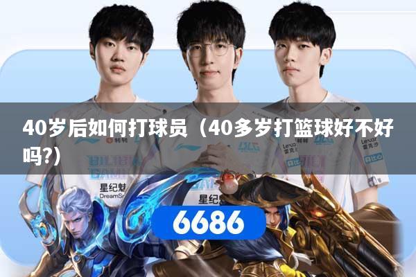 40岁后如何打球员（40多岁打篮球好不好吗?）
