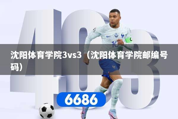 沈阳体育学院3vs3（沈阳体育学院邮编号码）