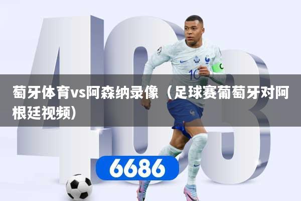 萄牙体育vs阿森纳录像（足球赛葡萄牙对阿根廷视频）