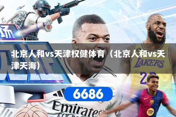 北京人和vs天津权健体育（北京人和vs天津天海）