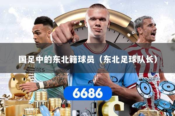 国足中的东北籍球员（东北足球队长）