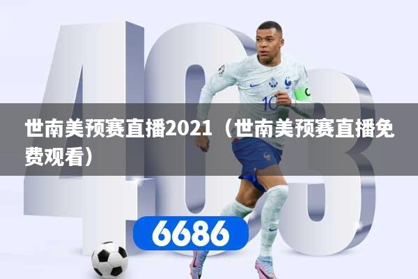 世南美预赛直播2021(世南美预赛直播免费观看)