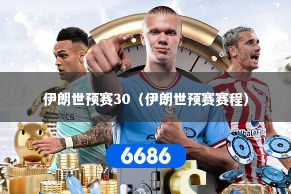 伊朗世预赛30（伊朗世预赛赛程）