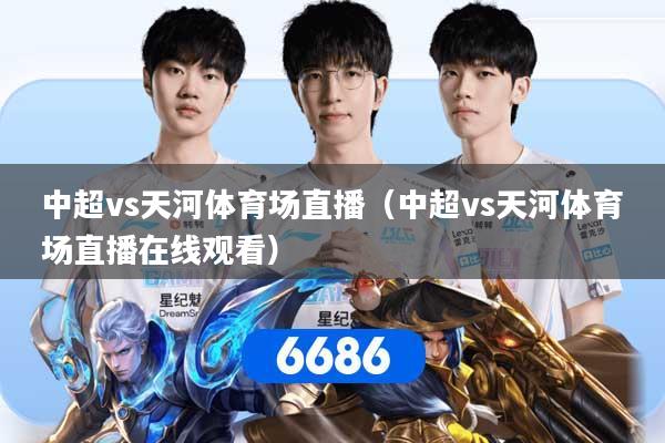 中超vs天河体育场直播（中超vs天河体育场直播在线观看）