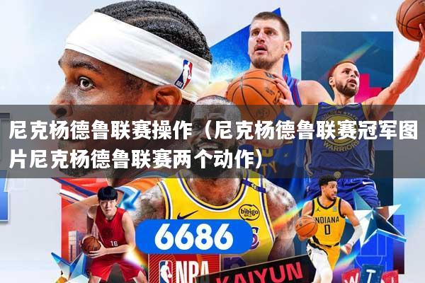 尼克杨德鲁联赛操作（尼克杨德鲁联赛冠军图片尼克杨德鲁联赛两个动作）