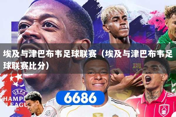 埃及与津巴布韦足球联赛（埃及与津巴布韦足球联赛比分）