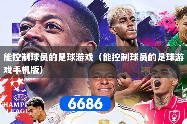 能控制球员的足球游戏（能控制球员的足球游戏手机版）