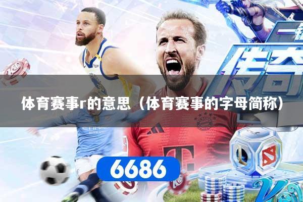 体育赛事r的意思（体育赛事的字母简称）
