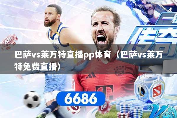 巴萨vs莱万特直播pp体育（巴萨vs莱万特免费直播）