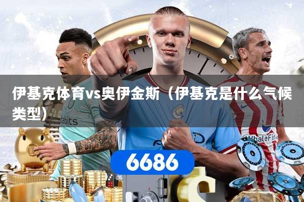 伊基克体育vs奥伊金斯（伊基克是什么气候类型）