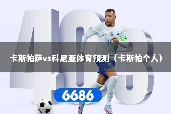 卡斯帕萨vs科尼亚体育预测（卡斯帕个人）
