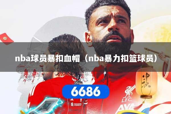 nba球员暴扣血帽（nba暴力扣篮球员）