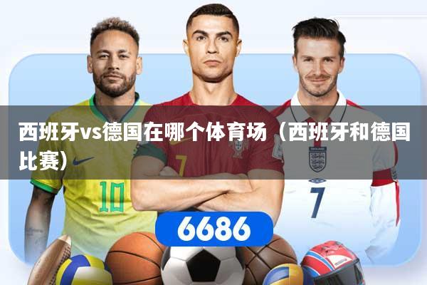西班牙vs德国在哪个体育场（西班牙和德国比赛）