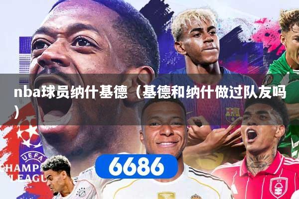 nba球员纳什基德（基德和纳什做过队友吗）