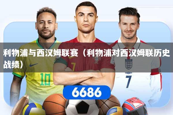 利物浦与西汉姆联赛（利物浦对西汉姆联历史战绩）
