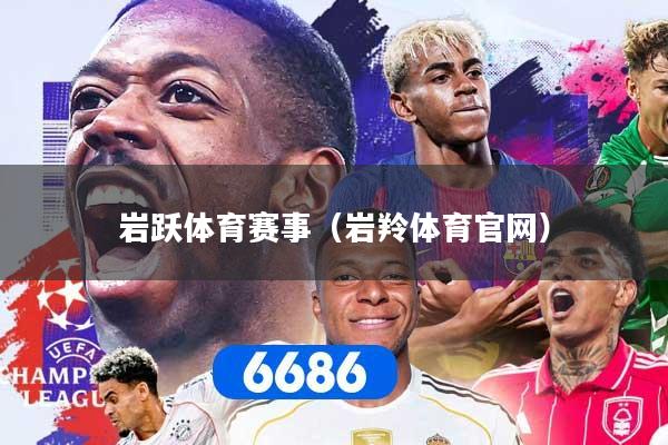岩跃体育赛事（岩羚体育官网）