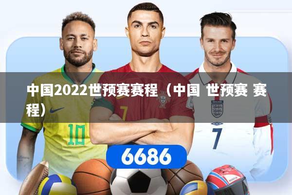 中国2022世预赛赛程（中国 世预赛 赛程）