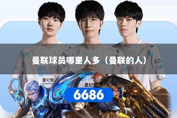 曼联球员哪里人多（曼联的人）