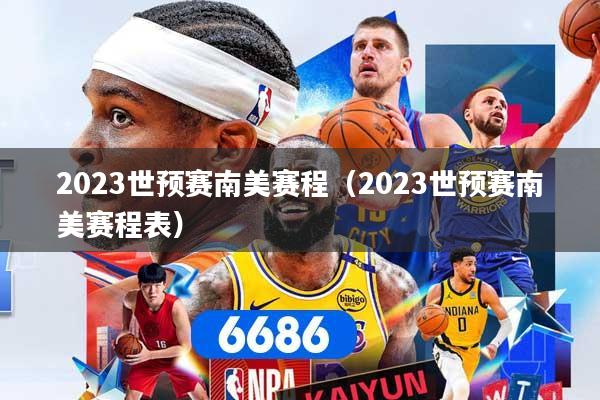 2023世预赛南美赛程（2023世预赛南美赛程表）