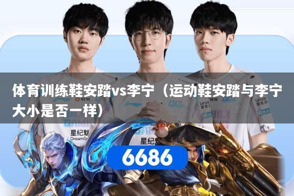 体育训练鞋安踏vs李宁（运动鞋安踏与李宁大小是否一样）