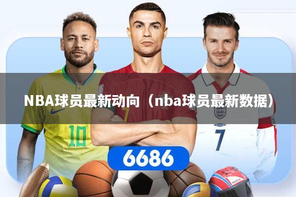 NBA球员最新动向（nba球员最新数据）