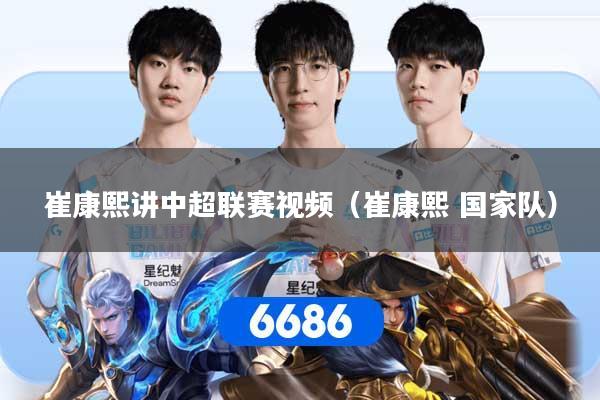 崔康熙讲中超联赛视频（崔康熙 国家队）