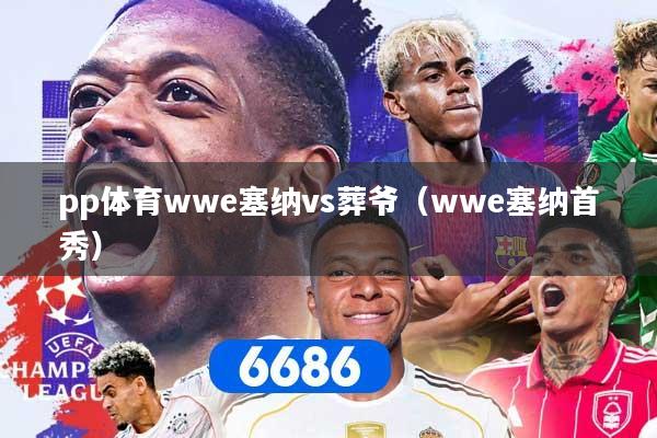 pp体育wwe塞纳vs葬爷（wwe塞纳首秀）